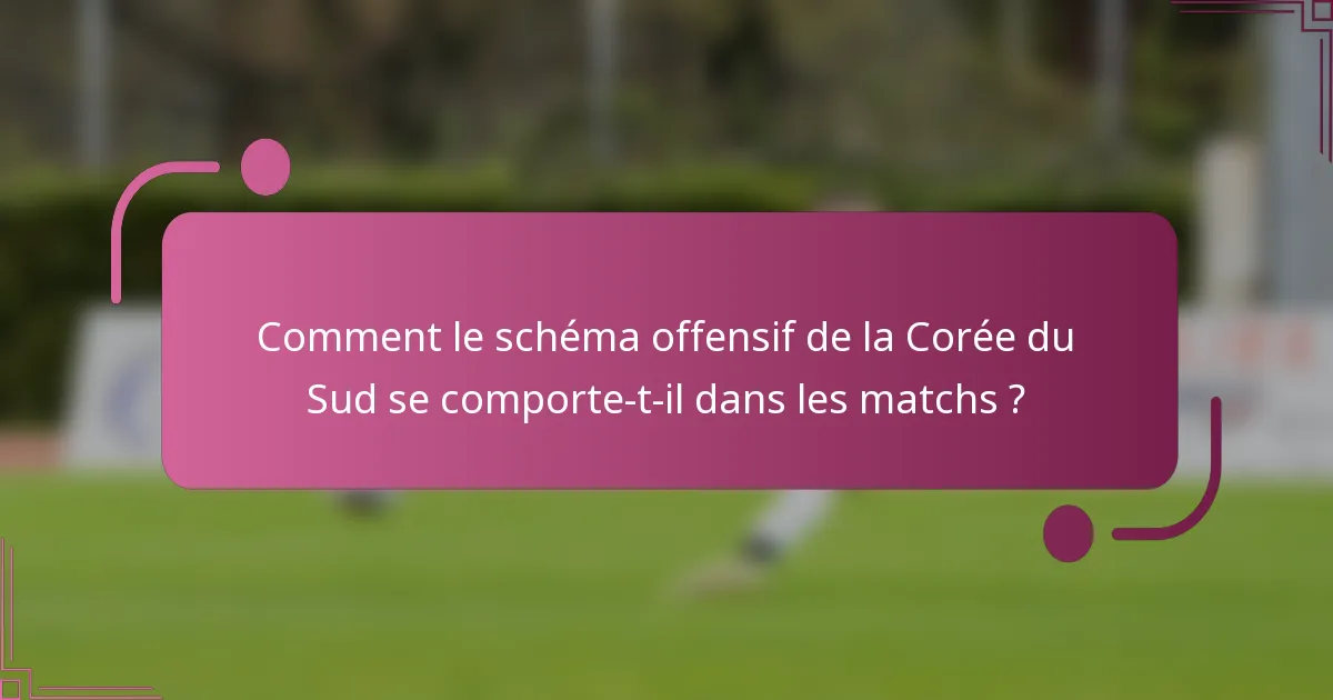 Comment le schéma offensif de la Corée du Sud se comporte-t-il dans les matchs ?