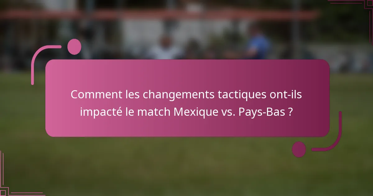 Comment les changements tactiques ont-ils impacté le match Mexique vs. Pays-Bas ?