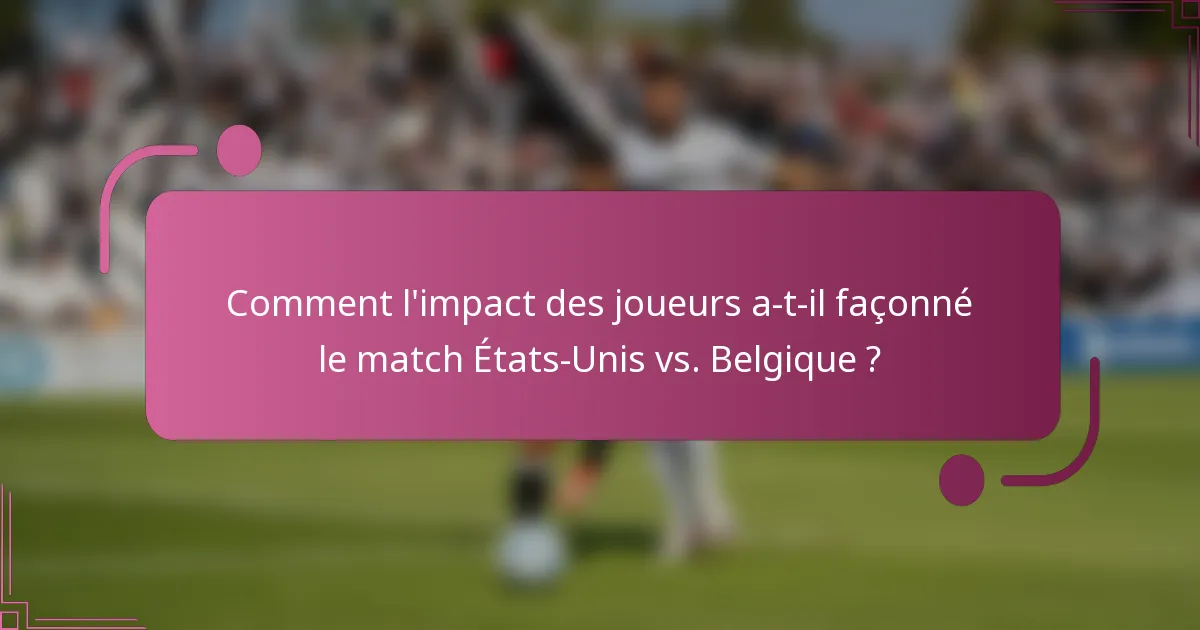 Comment l'impact des joueurs a-t-il façonné le match États-Unis vs. Belgique ?