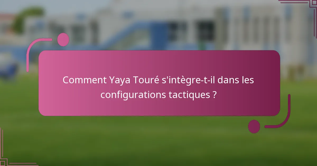 Comment Yaya Touré s'intègre-t-il dans les configurations tactiques ?