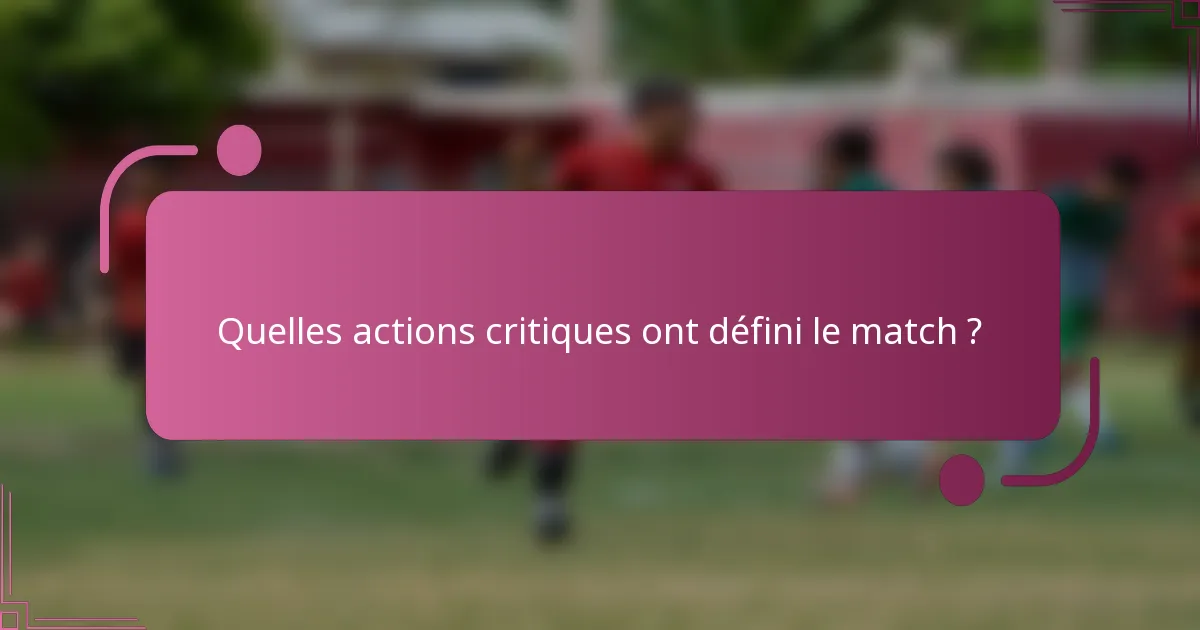 Quelles actions critiques ont défini le match ?