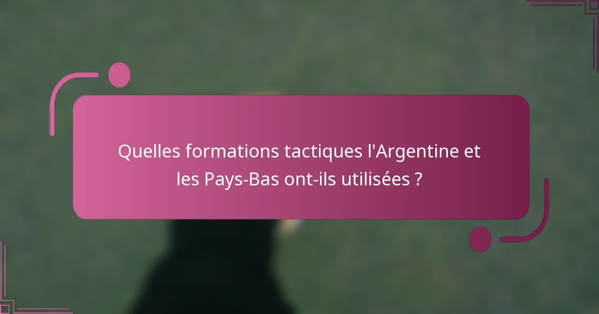 Quelles formations tactiques l'Argentine et les Pays-Bas ont-ils utilisées ?