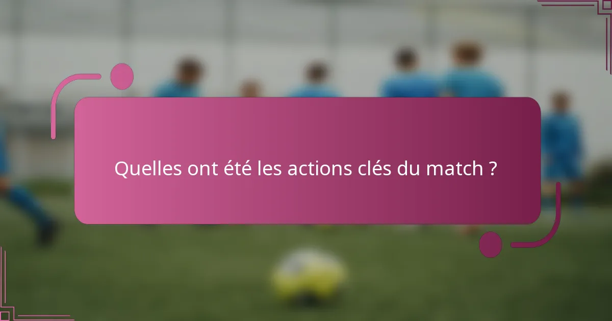 Quelles ont été les actions clés du match ?
