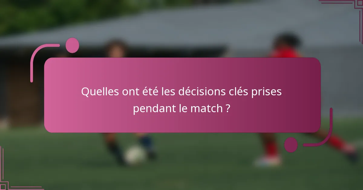 Quelles ont été les décisions clés prises pendant le match ?