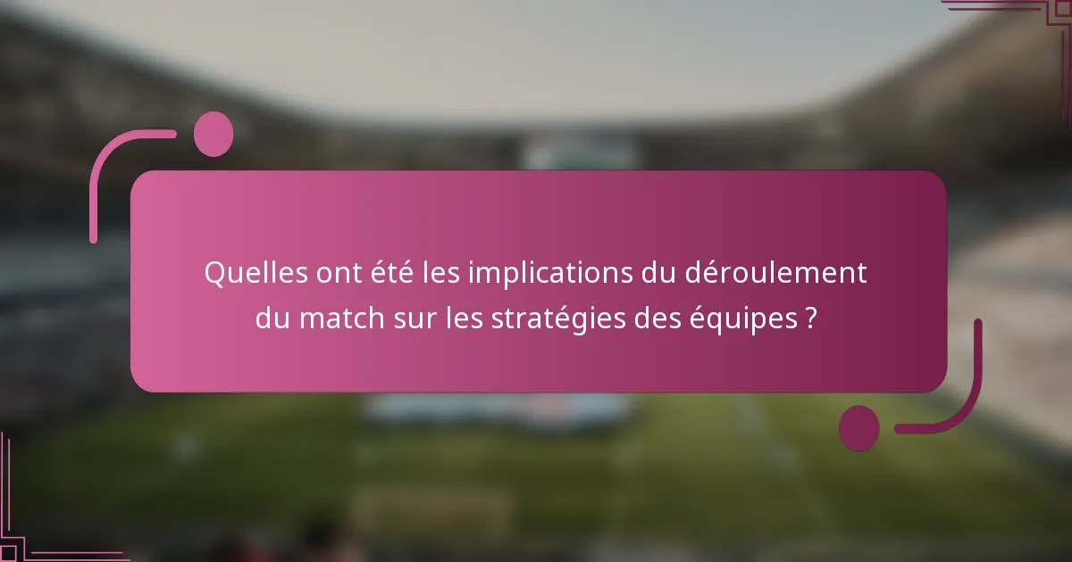 Quelles ont été les implications du déroulement du match sur les stratégies des équipes ?