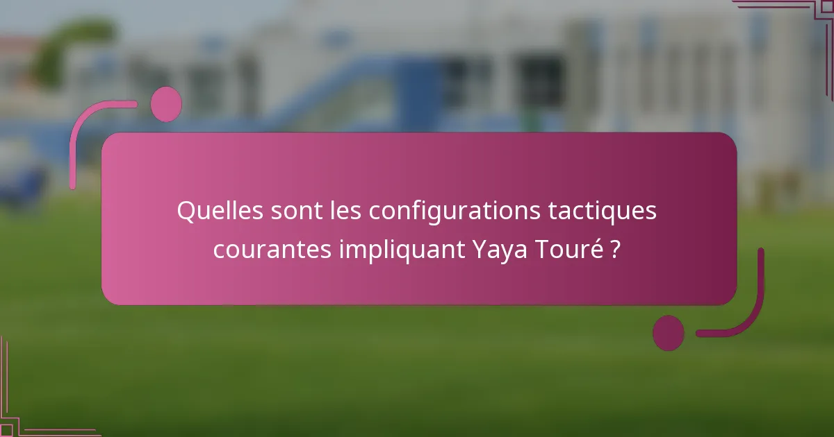 Quelles sont les configurations tactiques courantes impliquant Yaya Touré ?