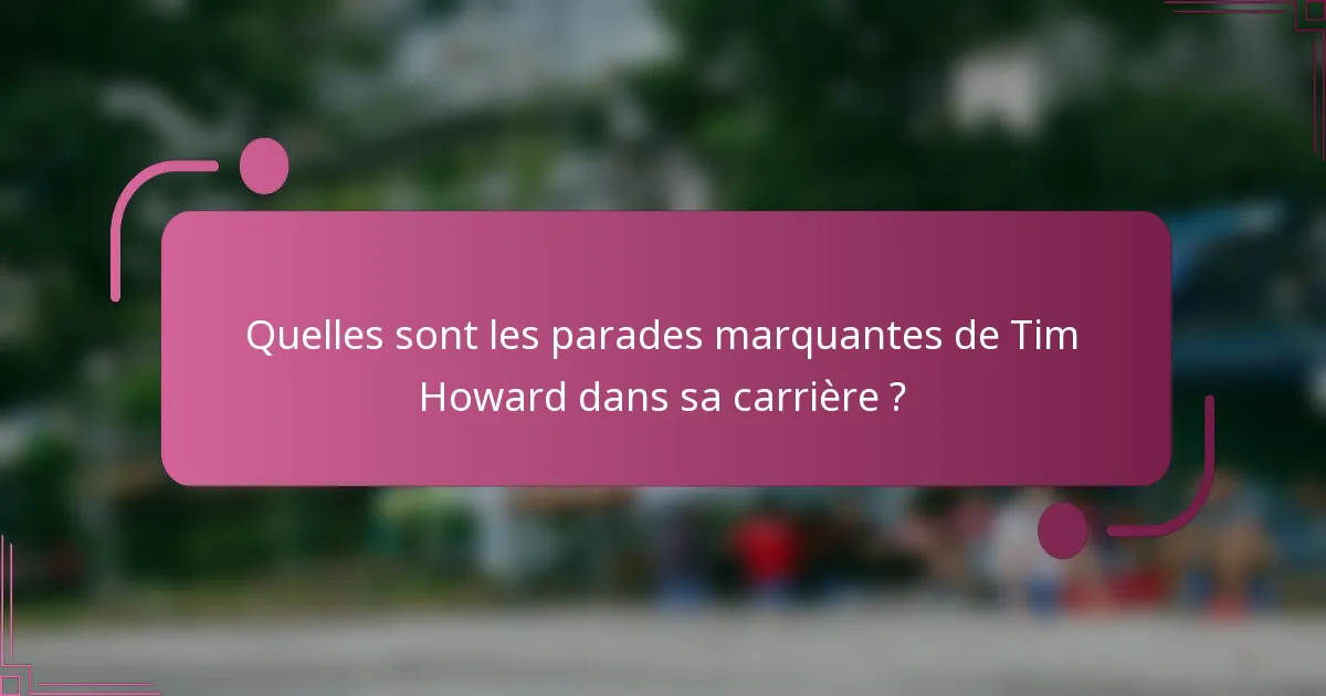 Quelles sont les parades marquantes de Tim Howard dans sa carrière ?