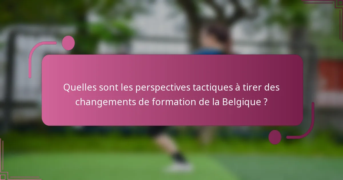 Quelles sont les perspectives tactiques à tirer des changements de formation de la Belgique ?
