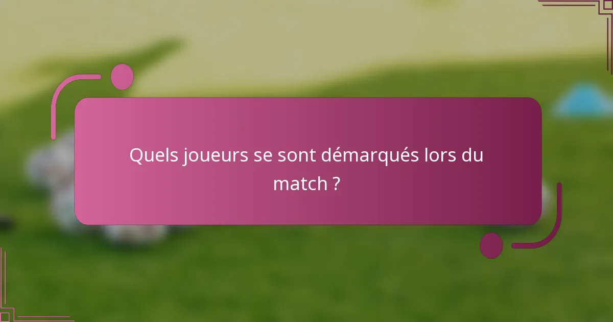 Quels joueurs se sont démarqués lors du match ?