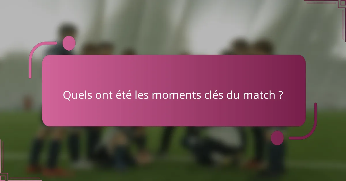 Quels ont été les moments clés du match ?