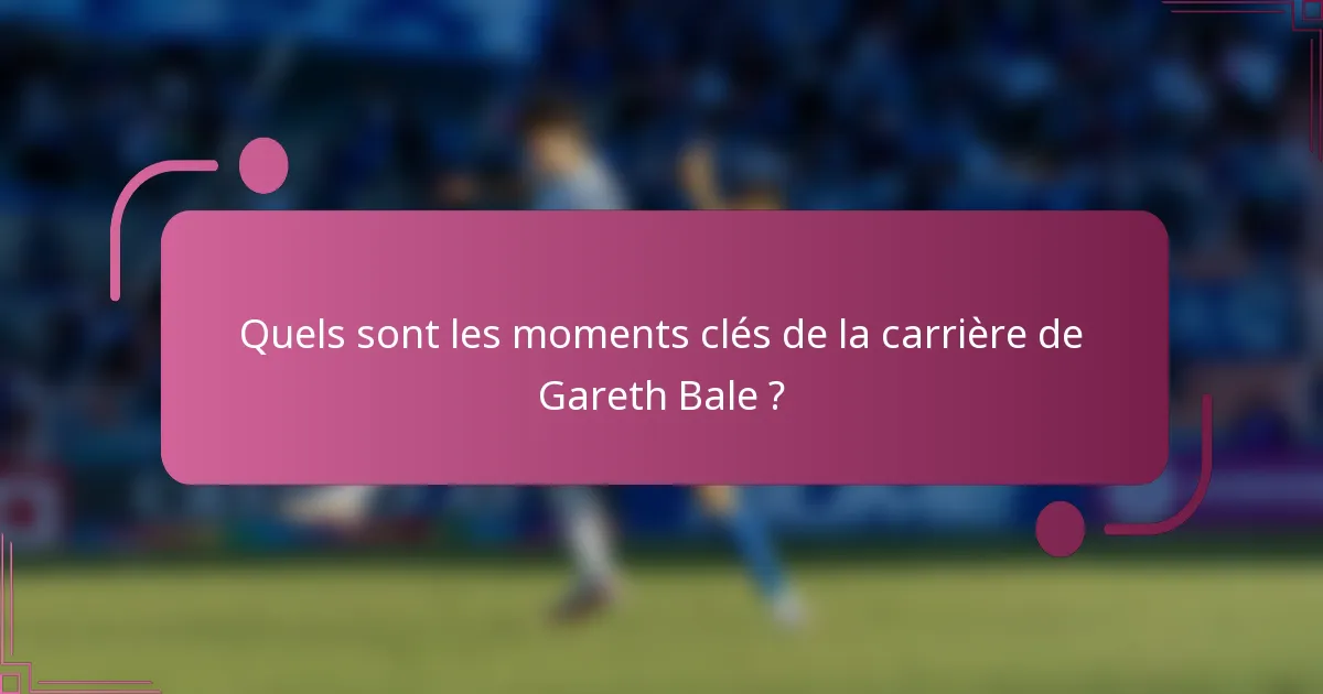 Quels sont les moments clés de la carrière de Gareth Bale ?