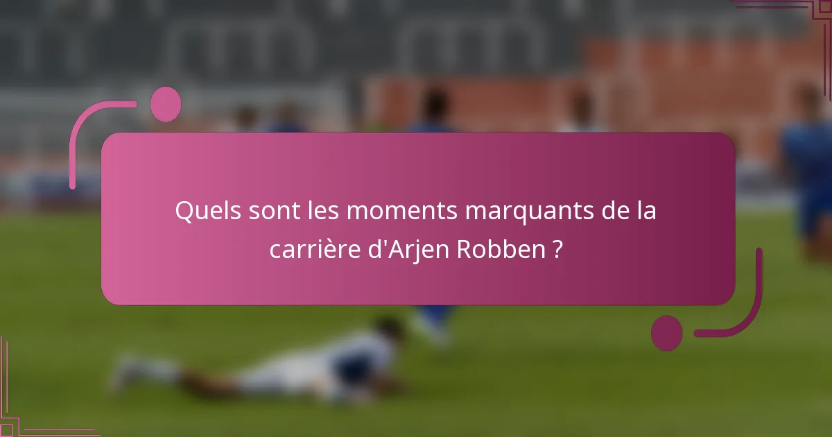 Quels sont les moments marquants de la carrière d'Arjen Robben ?