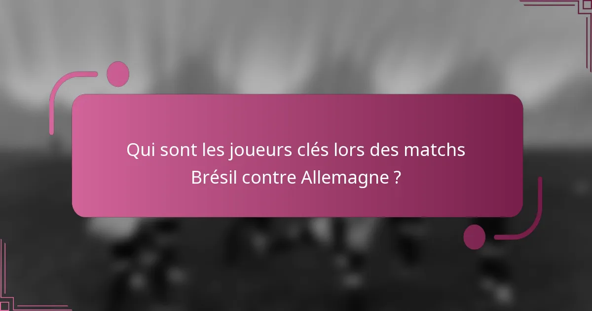 Qui sont les joueurs clés lors des matchs Brésil contre Allemagne ?
